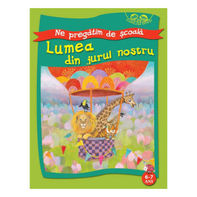 Ne pregătim de școală. Lumea din jurul nostru 6-7 ani