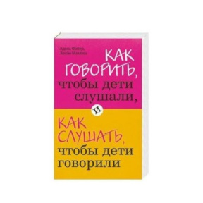 «Как говорить, чтобы дети слушали, и как слушать, чтобы дети говорили»