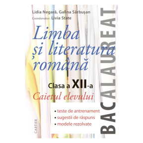 LIMBA ȘI LITERATURĂ ROMÂNĂ cl.XII. Caietul elevului (teste, sugestii, modele rezolvate)