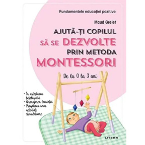 Ajută-ți copilul să se dezvolte prin metodă Montessori. De la 0 la 3 ani