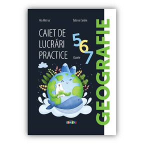 Geografie. Caiet de lucrări practice cl.5,6,7